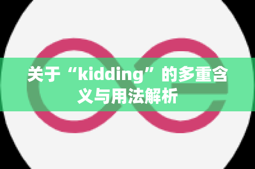 关于“kidding”的多重含义与用法解析