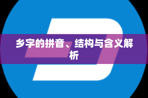 乡字的拼音、结构与含义解析