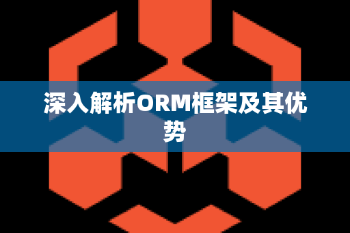 深入解析ORM框架及其优势