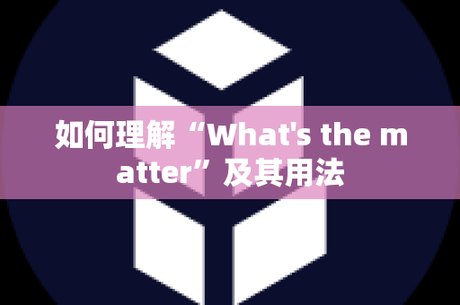 如何理解“What's the matter”及其用法