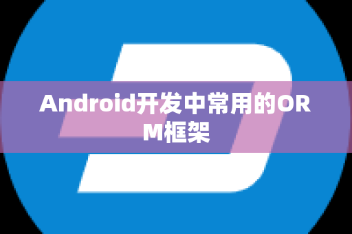 Android开发中常用的ORM框架