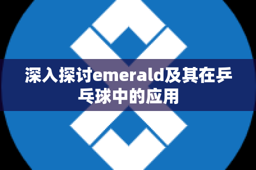 深入探讨emerald及其在乒乓球中的应用