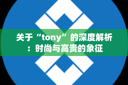 关于“tony”的深度解析：时尚与高贵的象征