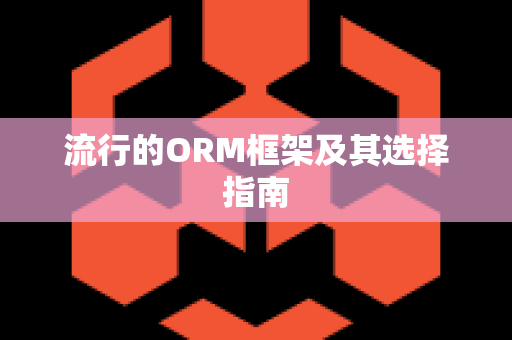 流行的ORM框架及其选择指南