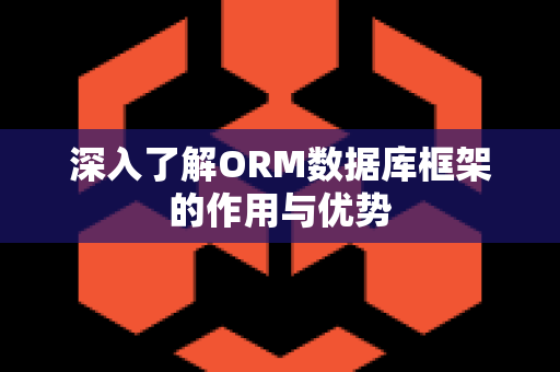 深入了解ORM数据库框架的作用与优势