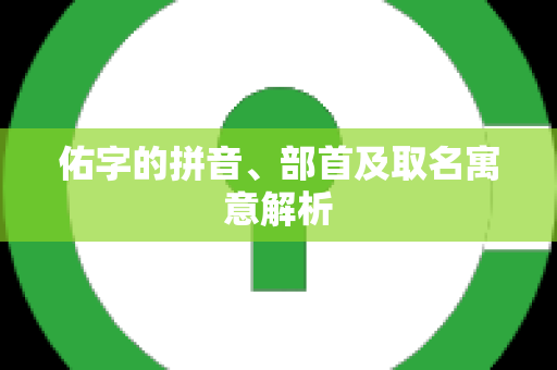 佑字的拼音、部首及取名寓意解析