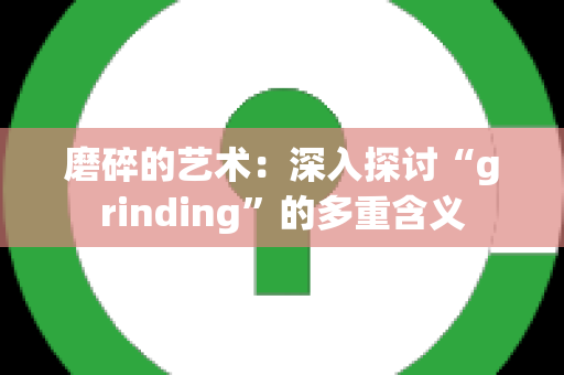 磨碎的艺术：深入探讨“grinding”的多重含义