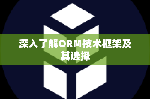 深入了解ORM技术框架及其选择