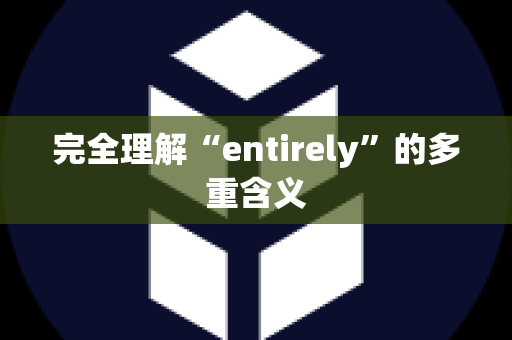 完全理解“entirely”的多重含义