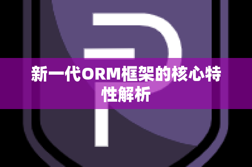 新一代ORM框架的核心特性解析