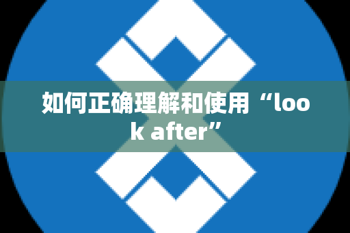 如何正确理解和使用“look after”