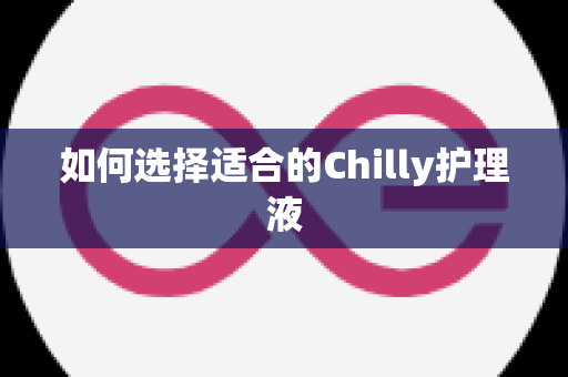 如何选择适合的Chilly护理液