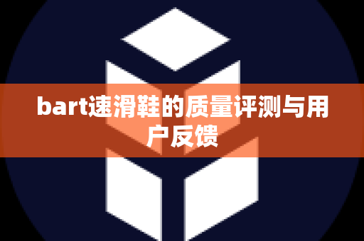 bart速滑鞋的质量评测与用户反馈