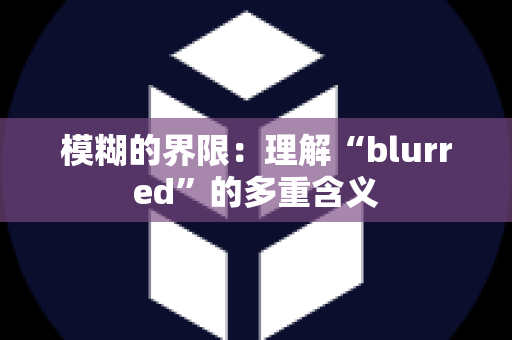 模糊的界限：理解“blurred”的多重含义