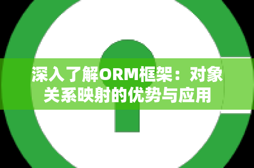 深入了解ORM框架：对象关系映射的优势与应用