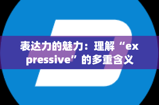 表达力的魅力：理解“expressive”的多重含义