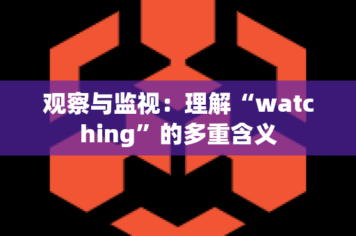 观察与监视：理解“watching”的多重含义