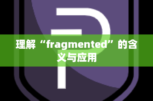 理解“fragmented”的含义与应用