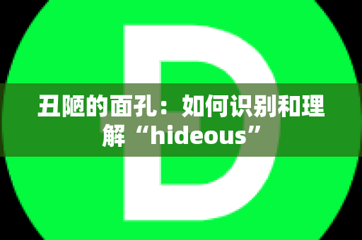 丑陋的面孔：如何识别和理解“hideous”