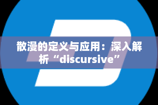 散漫的定义与应用：深入解析“discursive”