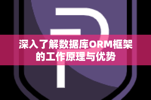 深入了解数据库ORM框架的工作原理与优势