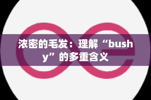 浓密的毛发：理解“bushy”的多重含义