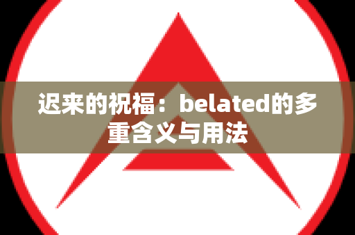 迟来的祝福：belated的多重含义与用法