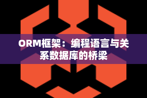 ORM框架：编程语言与关系数据库的桥梁