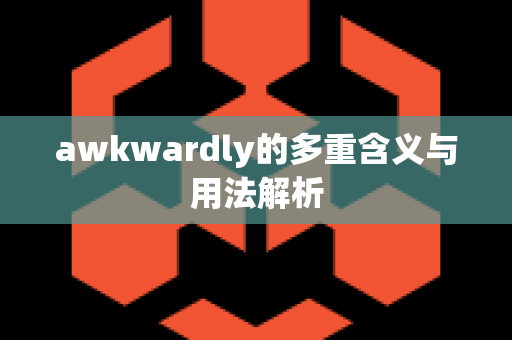 awkwardly的多重含义与用法解析