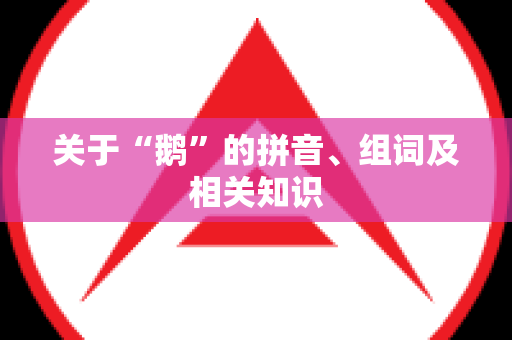 关于“鹅”的拼音、组词及相关知识