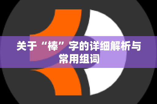 关于“棒”字的详细解析与常用组词