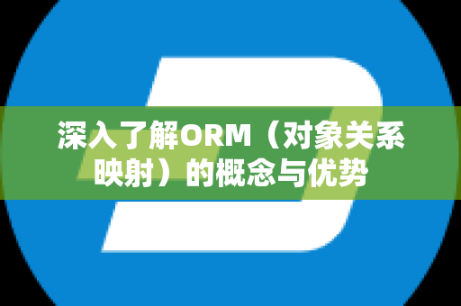 深入了解ORM（对象关系映射）的概念与优势