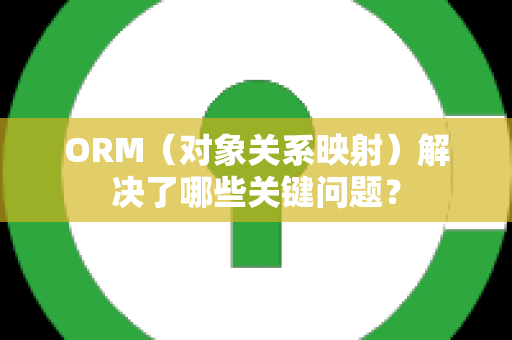 ORM（对象关系映射）解决了哪些关键问题？