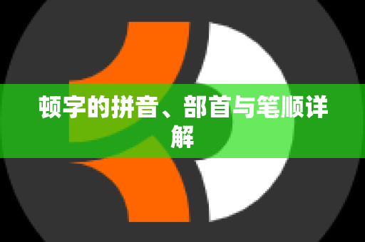 顿字的拼音、部首与笔顺详解