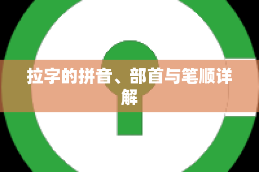 拉字的拼音、部首与笔顺详解