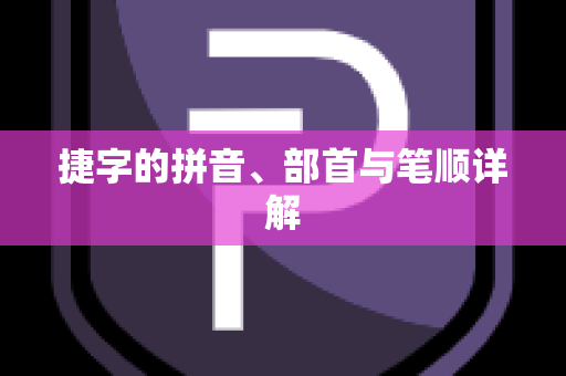 捷字的拼音、部首与笔顺详解