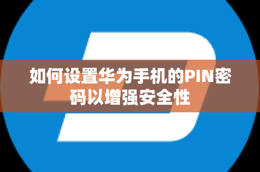 如何设置华为手机的PIN密码以增强安全性