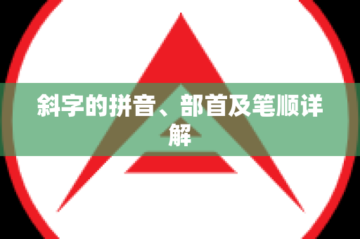 斜字的拼音、部首及笔顺详解