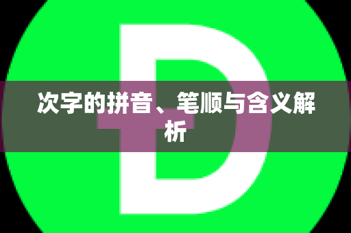 次字的拼音、笔顺与含义解析