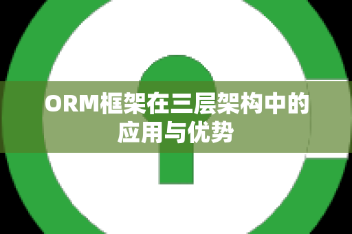 ORM框架在三层架构中的应用与优势