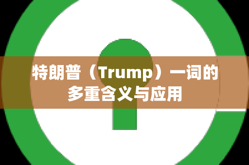 特朗普（Trump）一词的多重含义与应用