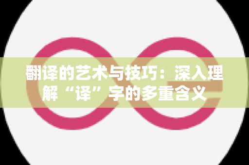 翻译的艺术与技巧：深入理解“译”字的多重含义