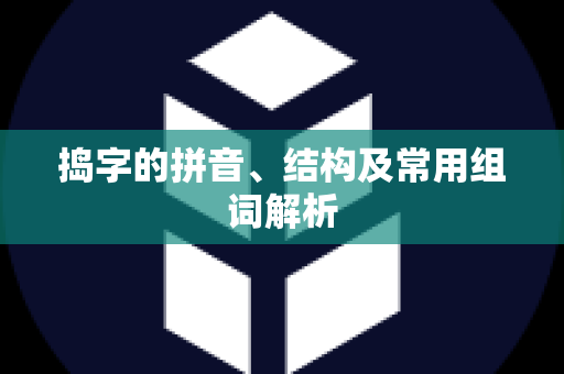 捣字的拼音、结构及常用组词解析