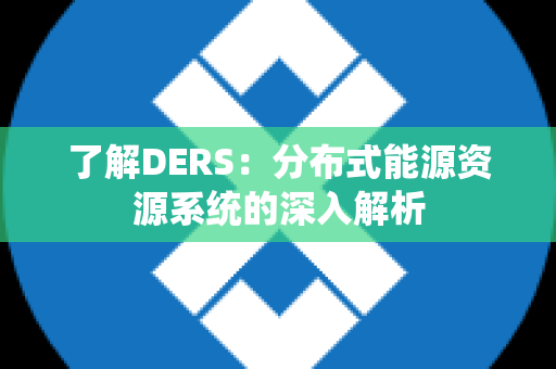 了解DERS：分布式能源资源系统的深入解析