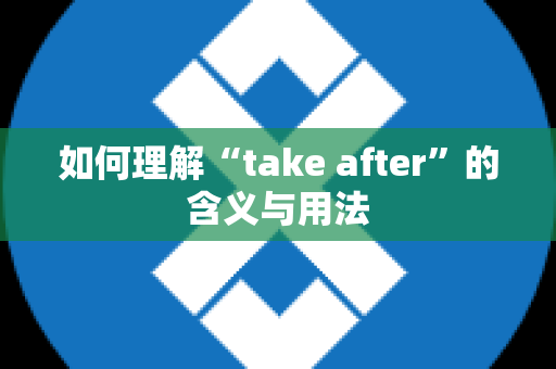 如何理解“take after”的含义与用法