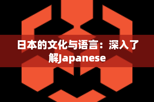 日本的文化与语言：深入了解Japanese