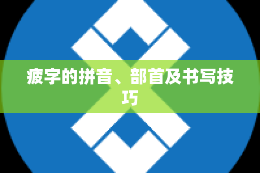 疲字的拼音、部首及书写技巧