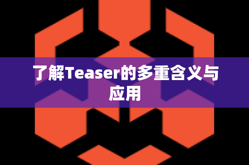 了解Teaser的多重含义与应用