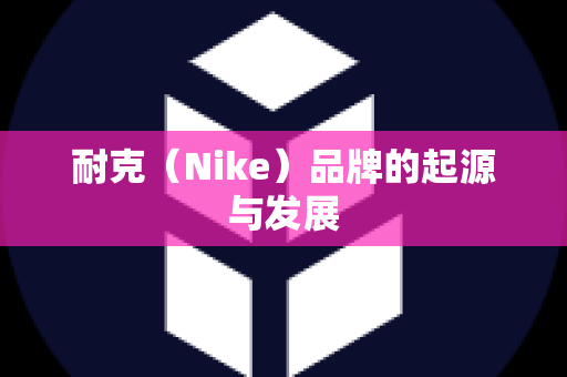 耐克（Nike）品牌的起源与发展