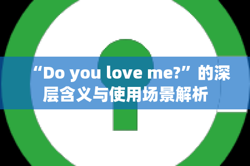 “Do you love me?”的深层含义与使用场景解析